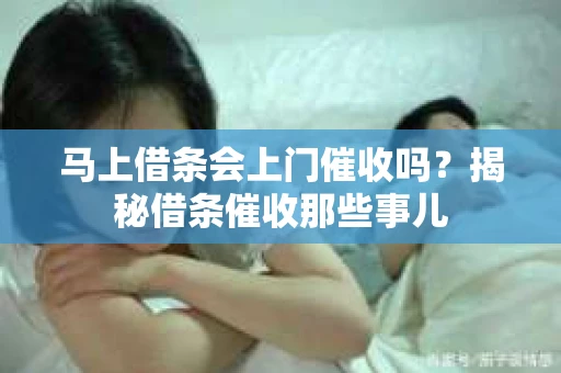 马上借条会上门催收吗？揭秘借条催收那些事儿