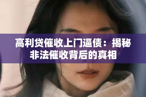 高利贷催收上门逼债：揭秘非法催收背后的真相