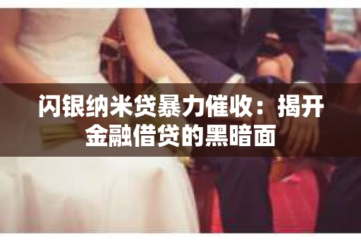 闪银纳米贷暴力催收：揭开金融借贷的黑暗面