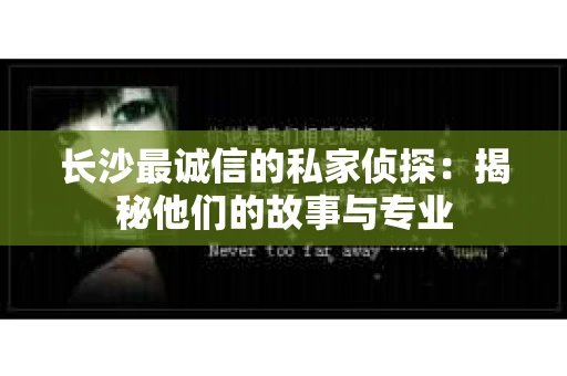长沙最诚信的私家侦探：揭秘他们的故事与专业