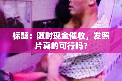 标题：随时现金催收，发照片真的可行吗？