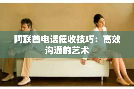 阿联酋电话催收技巧：高效沟通的艺术