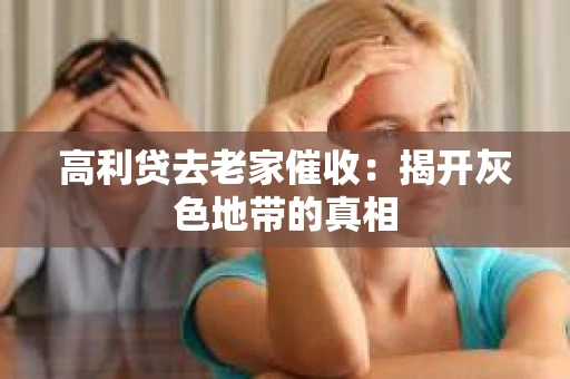 高利贷去老家催收：揭开灰色地带的真相