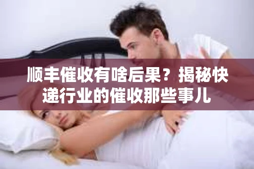 顺丰催收有啥后果？揭秘快递行业的催收那些事儿