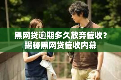 黑网贷逾期多久放弃催收？揭秘黑网贷催收内幕
