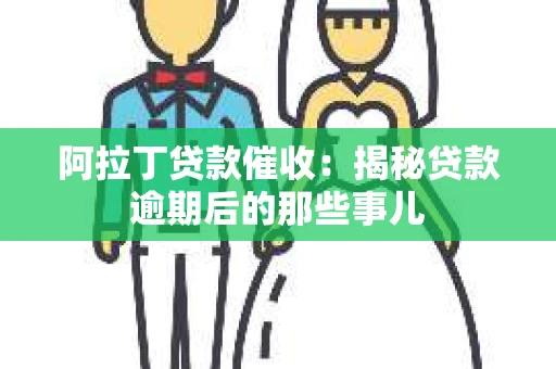 阿拉丁贷款催收：揭秘贷款逾期后的那些事儿
