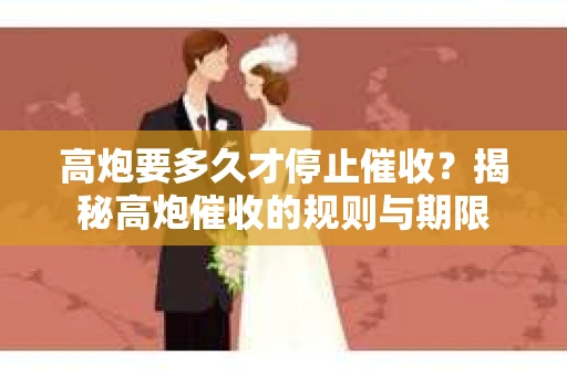 高炮要多久才停止催收？揭秘高炮催收的规则与期限