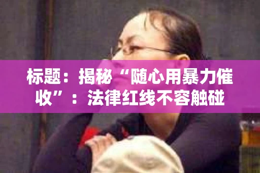 标题：揭秘“随心用暴力催收”：法律红线不容触碰