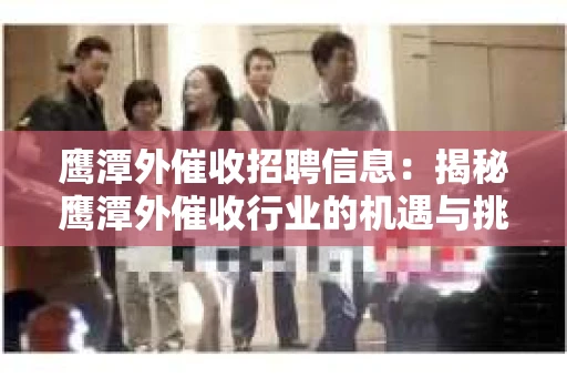 鹰潭外催收招聘信息：揭秘鹰潭外催收行业的机遇与挑战