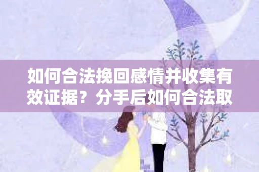 如何合法挽回感情并收集有效证据？分手后如何合法取证