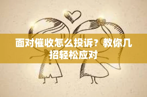 面对催收怎么投诉？教你几招轻松应对