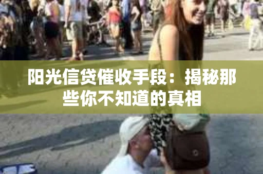 阳光信贷催收手段：揭秘那些你不知道的真相