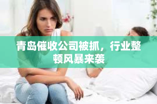 青岛催收公司被抓，行业整顿风暴来袭