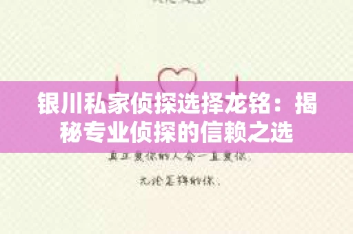 银川私家侦探选择龙铭：揭秘专业侦探的信赖之选