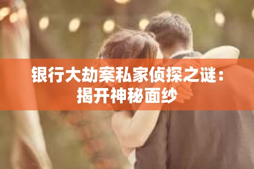 银行大劫案私家侦探之谜：揭开神秘面纱