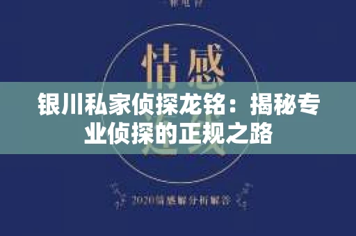 银川私家侦探龙铭：揭秘专业侦探的正规之路