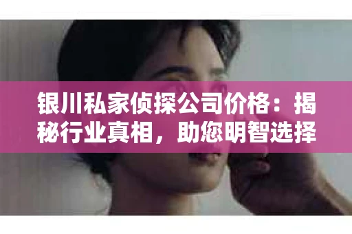 银川私家侦探公司价格：揭秘行业真相，助您明智选择