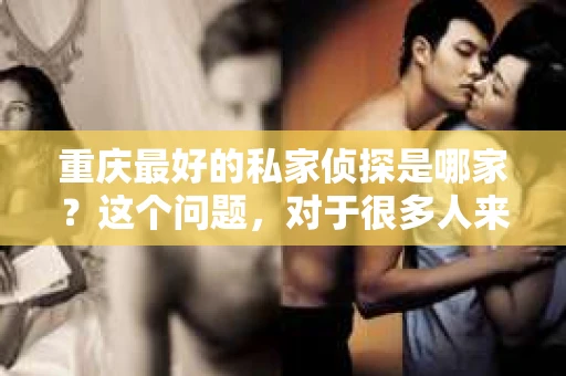 重庆最好的私家侦探是哪家？这个问题，对于很多人来说，可能是一个出于无奈的选择。在这个快节奏的社会，有些人可能因为婚姻、家庭、工作等原因，需要寻求私家侦探的帮助。那么，在重庆，哪家私家侦探是众人眼中的佼佼者呢？今天，我就来和大家聊聊这个话题。