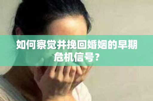 如何察觉并挽回婚姻的早期危机信号？