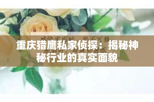 重庆猎鹰私家侦探：揭秘神秘行业的真实面貌