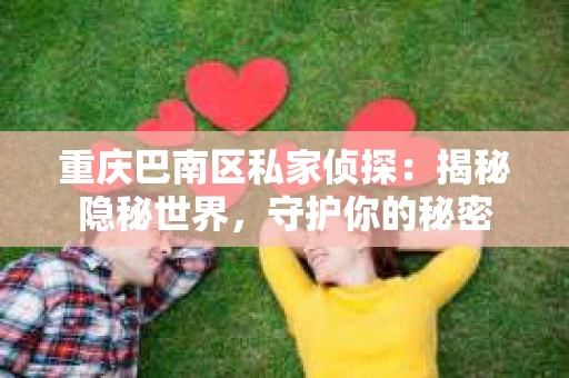 重庆巴南区私家侦探：揭秘隐秘世界，守护你的秘密