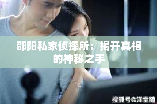 邵阳私家侦探所：揭开真相的神秘之手