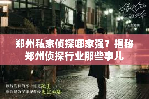 郑州私家侦探哪家强？揭秘郑州侦探行业那些事儿