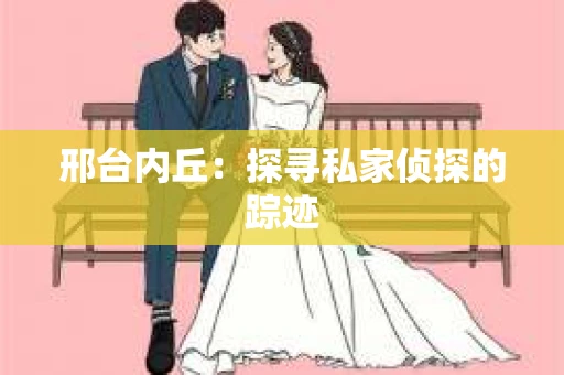 邢台内丘：探寻私家侦探的踪迹