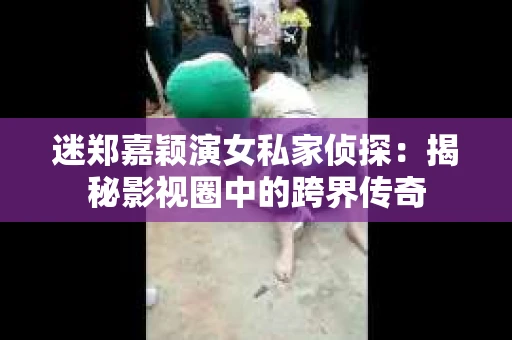 迷郑嘉颖演女私家侦探：揭秘影视圈中的跨界传奇