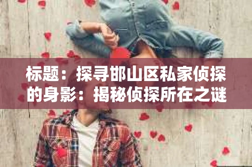 标题：探寻邯山区私家侦探的身影：揭秘侦探所在之谜