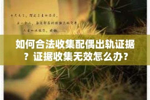 如何合法收集配偶出轨证据？证据收集无效怎么办？