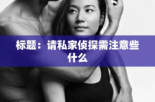 标题：请私家侦探需注意些什么