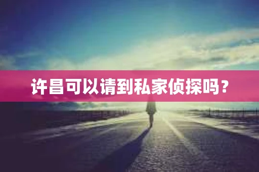 许昌可以请到私家侦探吗？