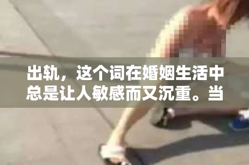 出轨，这个词在婚姻生活中总是让人敏感而又沉重。当它发生时，如何谈判挽回，如何重新建立信任，成为了许多夫妻面临的问题。今天，我们就来聊聊这个话题，希望能给那些正在经历婚姻困境的朋友们一些帮助。