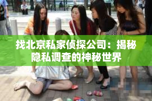 找北京私家侦探公司：揭秘隐私调查的神秘世界