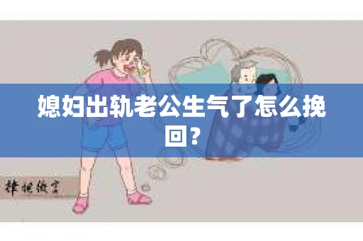 媳妇出轨老公生气了怎么挽回？