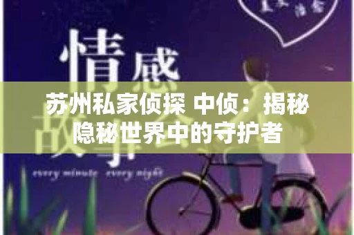 苏州私家侦探 中侦：揭秘隐秘世界中的守护者