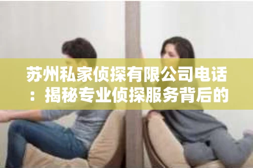 苏州私家侦探有限公司电话：揭秘专业侦探服务背后的故事