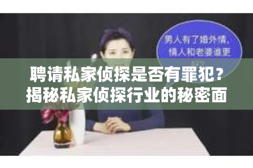 聘请私家侦探是否有罪犯？揭秘私家侦探行业的秘密面纱