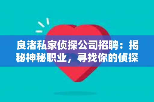 良渚私家侦探公司招聘：揭秘神秘职业，寻找你的侦探梦