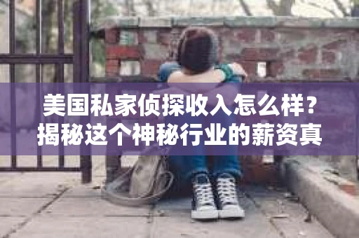 美国私家侦探收入怎么样？揭秘这个神秘行业的薪资真相