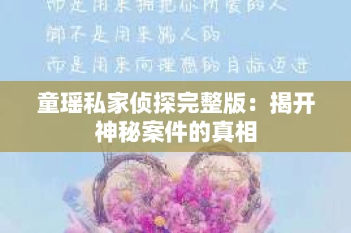 童瑶私家侦探完整版:揭开神秘案件的真相 童瑶私家侦探完整版:揭开神秘案件的真相