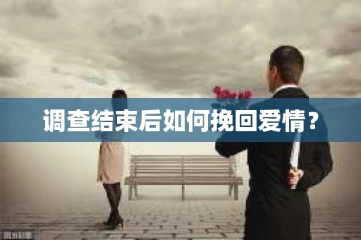 调查结束后如何挽回爱情？