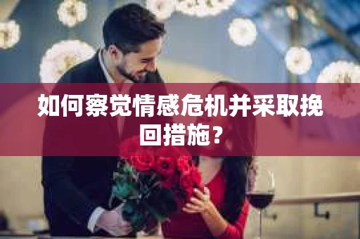 如何察觉情感危机并采取挽回措施？