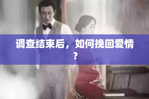 调查结束后,如何挽回爱情? 调查结束后,如何挽回爱情?