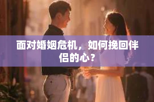 面对婚姻危机，如何挽回伴侣的心？