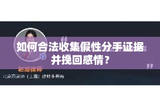 如何合法收集假性分手证据并挽回感情？
