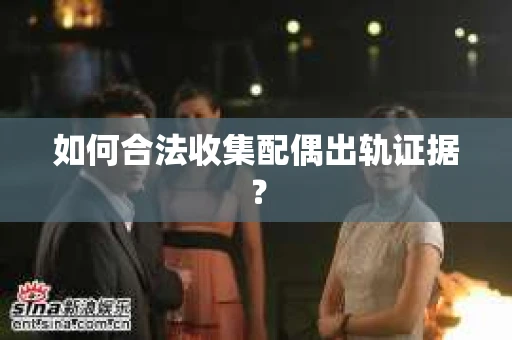 如何合法收集配偶出轨证据？