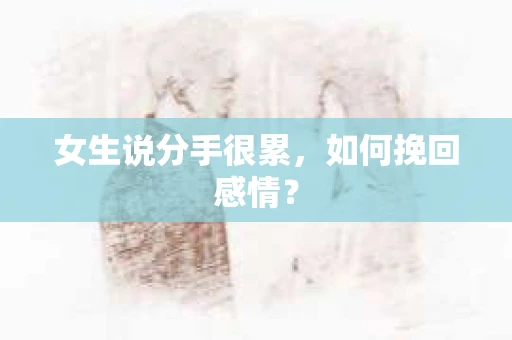 女生说分手很累，如何挽回感情？