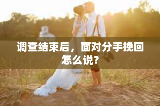 调查结束后，面对分手挽回怎么说？